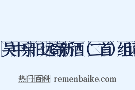 吴中亲旧远寄新酒（二首）组词是什么意思的图片